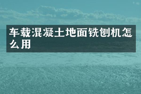 車載混凝土地面銑刨機怎么用