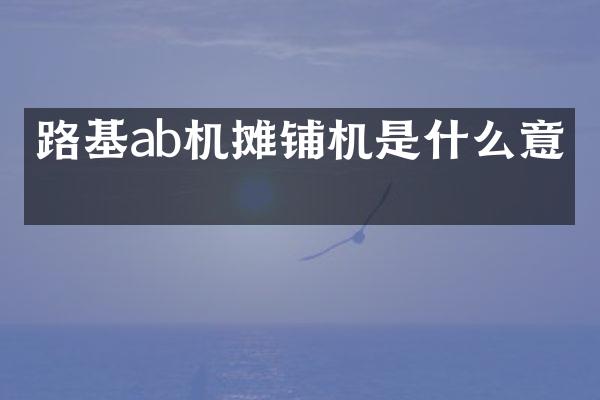 路基ab機攤鋪機是什么意思