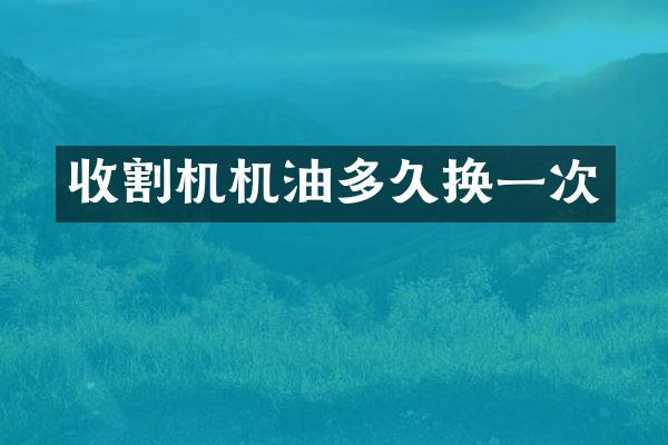 收割機(jī)機(jī)油多久換一次