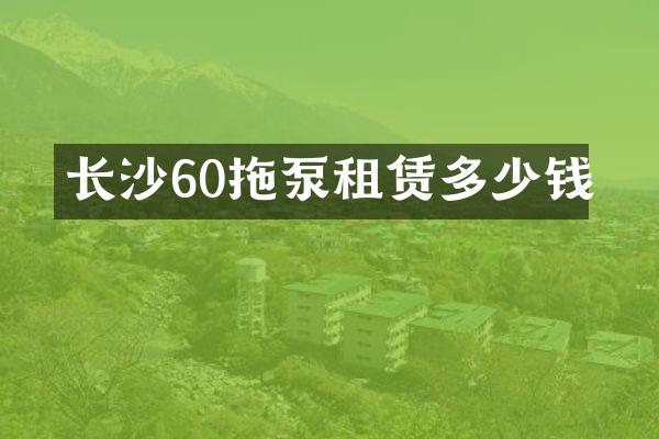 長沙60拖泵租賃多少錢