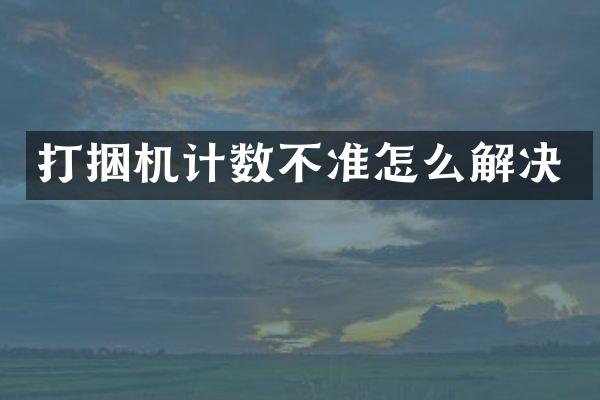 打捆機(jī)計(jì)數(shù)不準(zhǔn)怎么解決