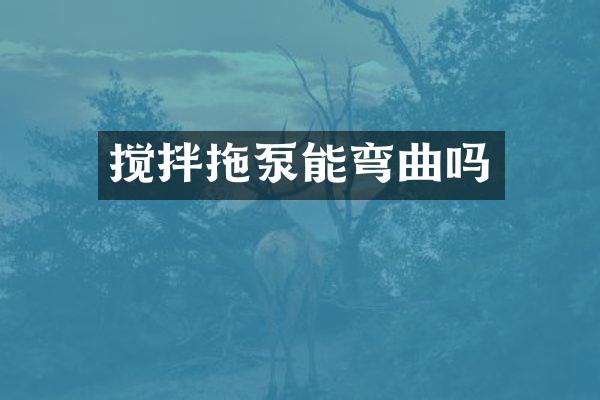 攪拌拖泵能彎曲嗎