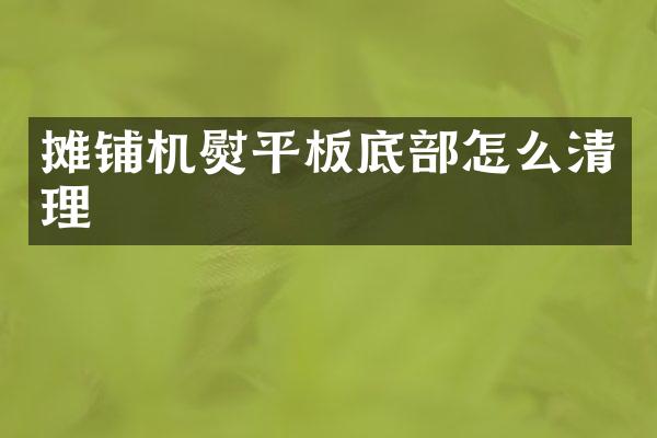 攤鋪機熨平板底部怎么清理