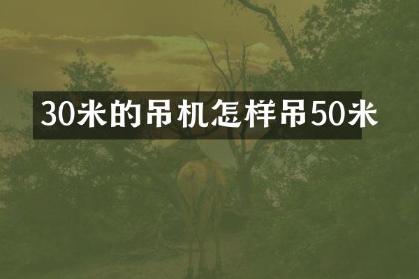 30米的吊機(jī)怎樣吊50米