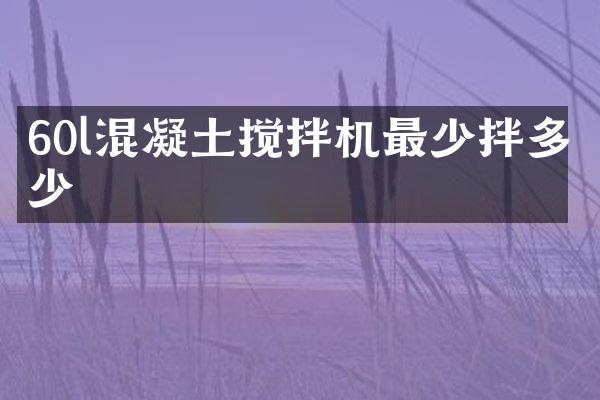 60l混凝土攪拌機最少拌多少