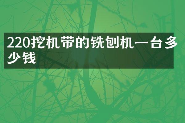 220挖機帶的銑刨機一臺多少錢