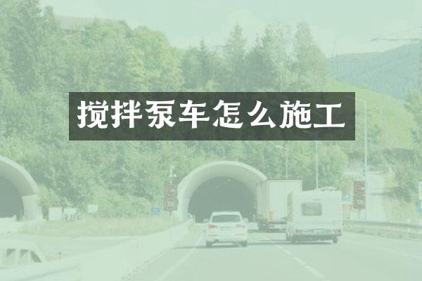 攪拌泵車怎么施工