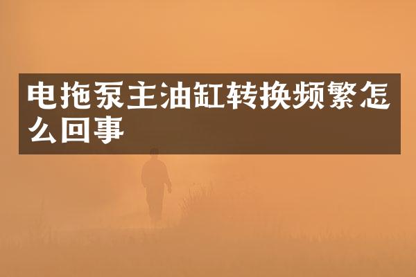 電拖泵主油缸轉(zhuǎn)換頻繁怎么回事