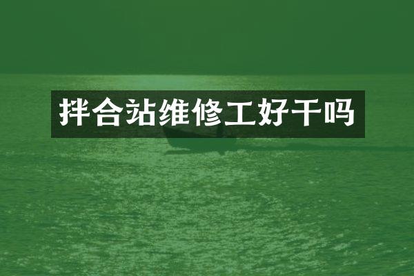 拌合站維修工好干嗎