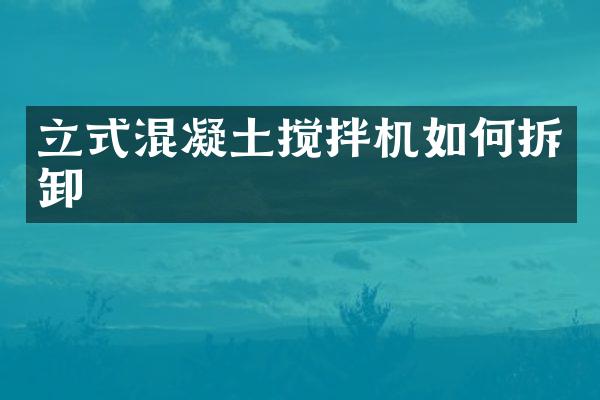 立式混凝土攪拌機(jī)如何拆卸