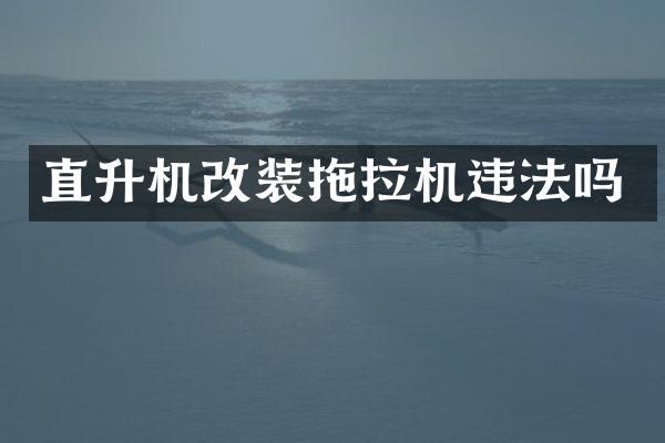 直升機(jī)改裝拖拉機(jī)違法嗎