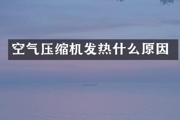 空氣壓縮機發(fā)熱什么原因