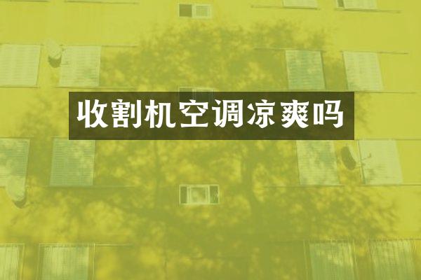 收割機(jī)空調(diào)涼爽嗎