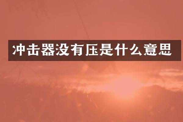 沖擊器沒有壓是什么意思