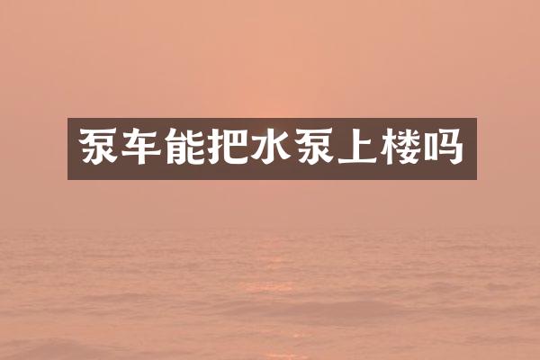 泵車能把水泵上樓嗎