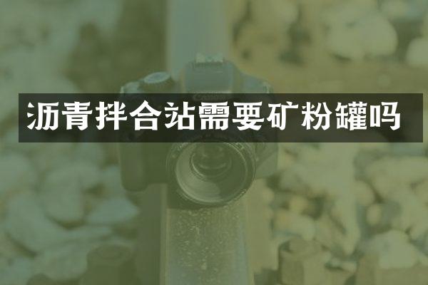 瀝青拌合站需要礦粉罐嗎