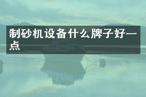 制砂機(jī)設(shè)備什么牌子好一點(diǎn)