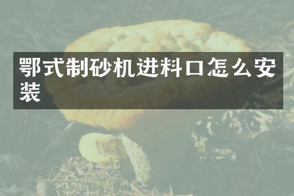 鄂式制砂機(jī)進(jìn)料口怎么安裝