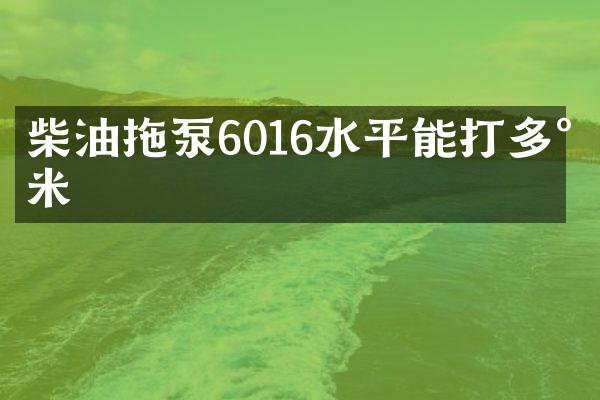 柴油拖泵6016水平能打多少米