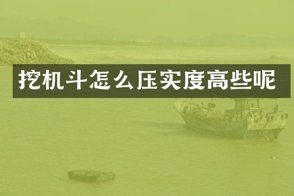 挖機斗怎么壓實度高些呢