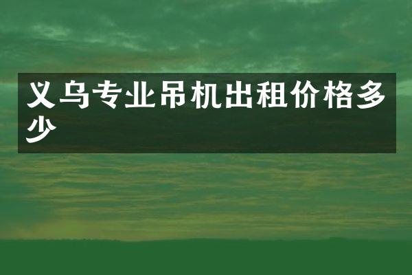 義烏專業(yè)吊機(jī)出租價(jià)格多少