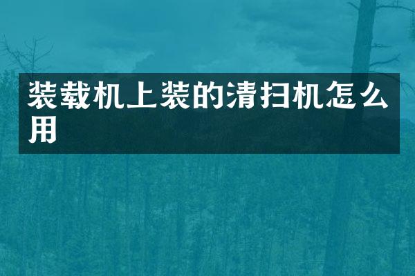 裝載機(jī)上裝的清掃機(jī)怎么用