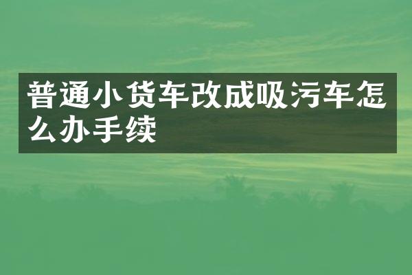 普通小貨車改成吸污車怎么辦手續(xù)