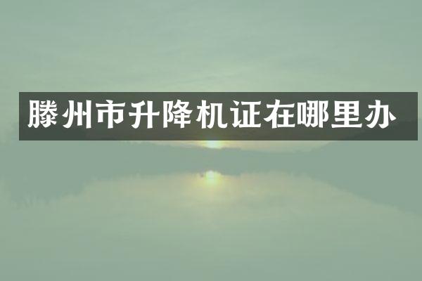 滕州市升降機(jī)證在哪里辦