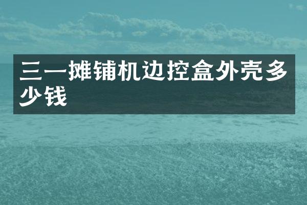 三一攤鋪機邊控盒外殼多少錢