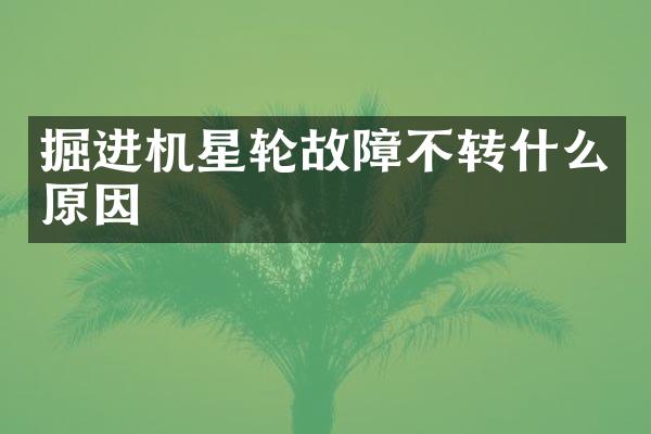 掘進(jìn)機(jī)星輪故障不轉(zhuǎn)什么原因