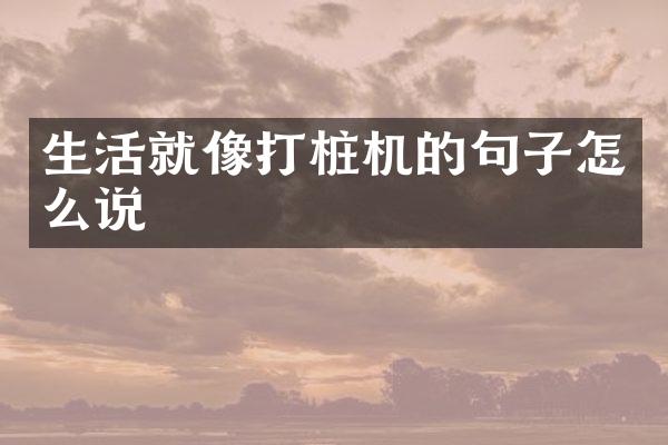 生活就像打樁機的句子怎么說