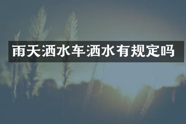 雨天灑水車灑水有規(guī)定嗎