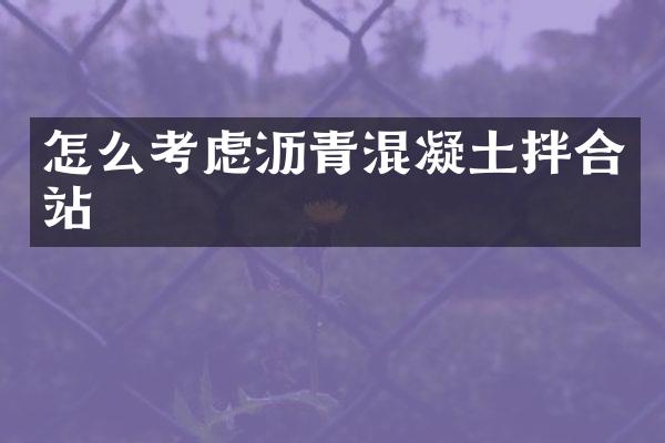 怎么考慮瀝青混凝土拌合站