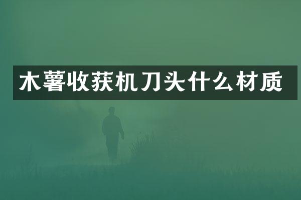 木薯收獲機(jī)刀頭什么材質(zhì)