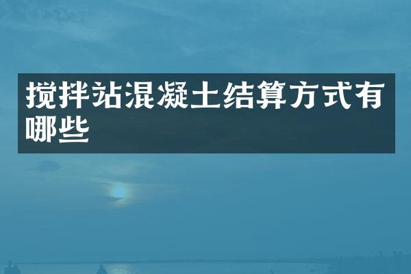 攪拌站混凝土結(jié)算方式有哪些