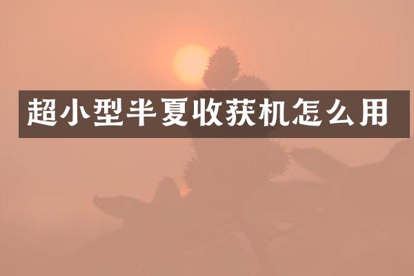 超小型半夏收獲機怎么用