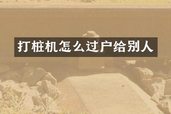 打樁機(jī)怎么過戶給別人