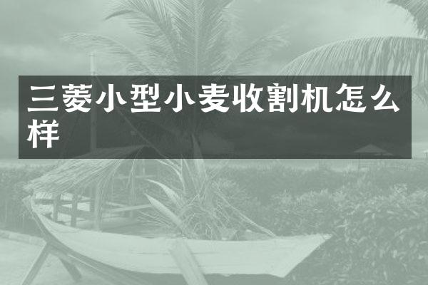 三菱小型小麥?zhǔn)崭顧C(jī)怎么樣