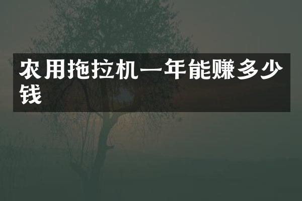 農(nóng)用拖拉機一年能賺多少錢