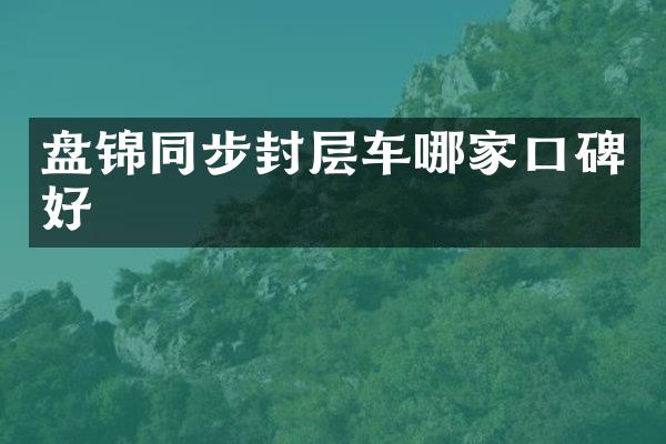 盤錦同步封層車哪家口碑好