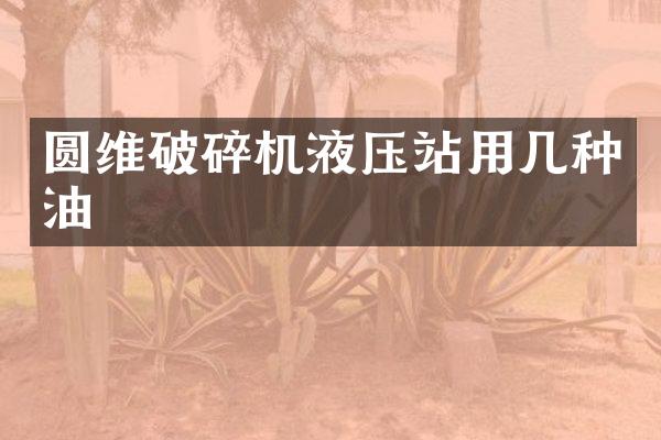 圓維破碎機(jī)液壓站用幾種油