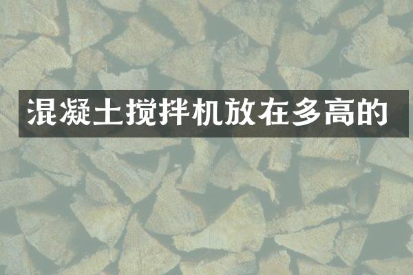 混凝土攪拌機放在多高的