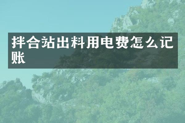 拌合站出料用電費(fèi)怎么記賬