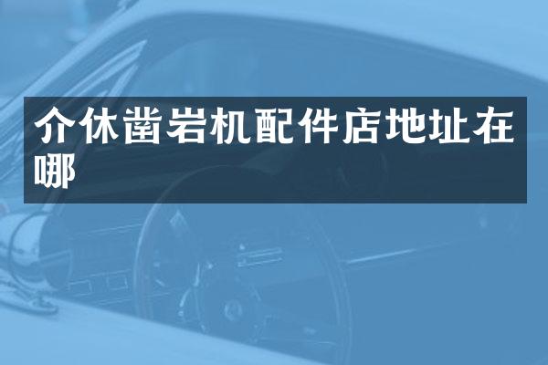 介休鑿巖機(jī)配件店地址在哪