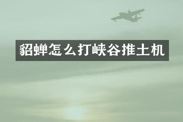 貂蟬怎么打峽谷推土機(jī)