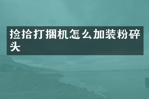 撿拾打捆機怎么加裝粉碎頭