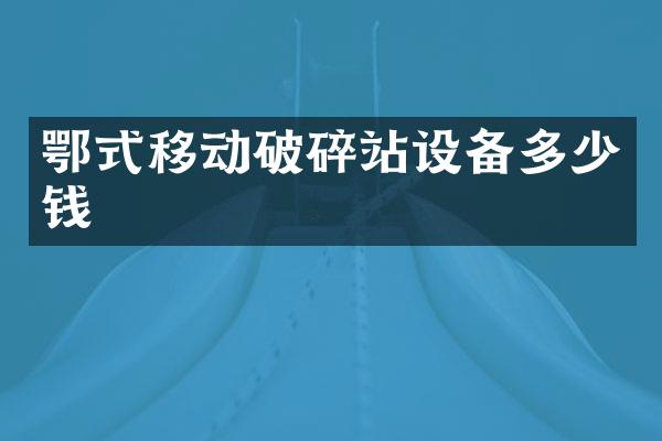 鄂式移動破碎站設(shè)備多少錢