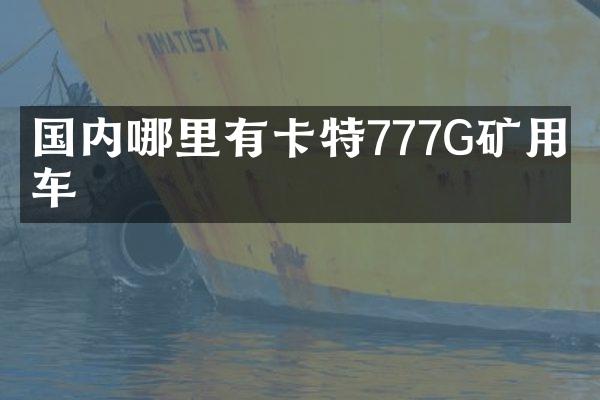 國內哪里有卡特777G礦用卡車