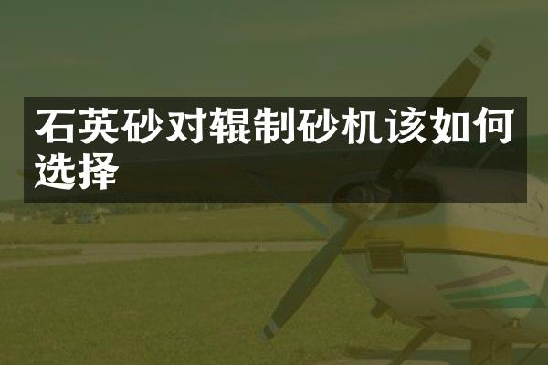 石英砂對(duì)輥制砂機(jī)該如何選擇