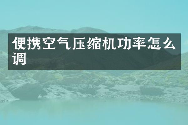 便攜空氣壓縮機(jī)功率怎么調(diào)